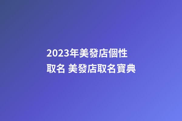 2023年美發店個性取名 美發店取名寶典-第1張-店鋪起名-玄機派